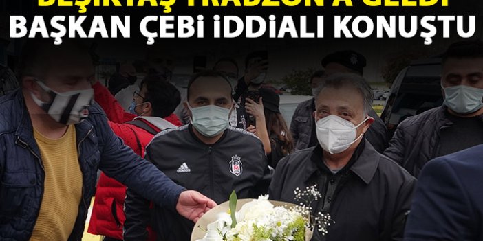 Beşiktaş Trabzon'a geldi Başkan Çebi iddialı konuştu
