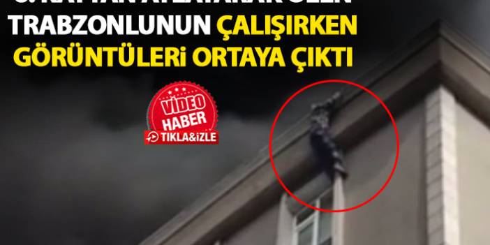 İstanbul'da çatıdan atlayarak ölen Trabzonlu'nun çalışırken görüntüleri ortaya çıktı