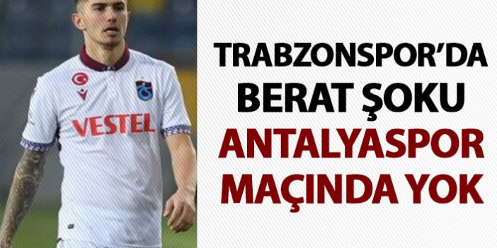 Trabzonspor’da Berat şoku! Antalyaspor maçında yok!