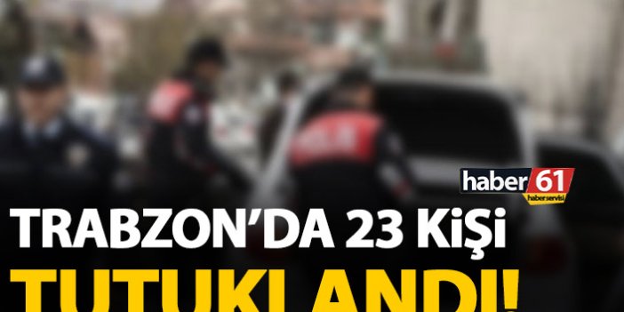 Trabzon’da 23 kişi tutuklandı.