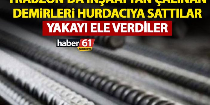 Trabzon’da demir hırsızları yakalandı
