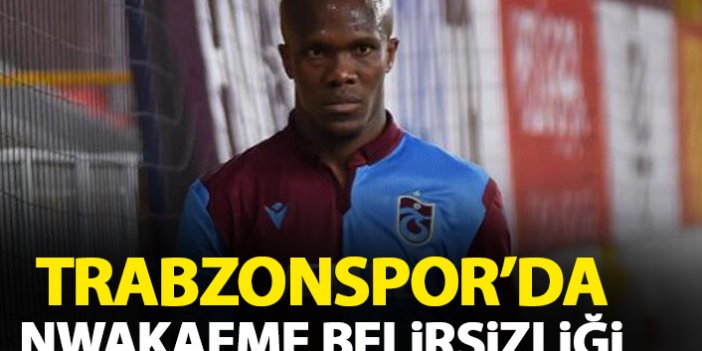 Trabzonspor'da Nwakaeme belirsizliği!