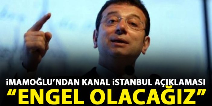 İmamoğlu'ndan Kanal İstanbul açıklaması: Karşıyız, yapılmasına engel olacağız