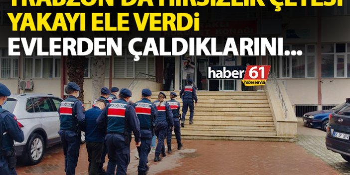 Trabzon’da hırsızlık çetesi yakalandı! Girdikleri evde ne varsa çalmışlar