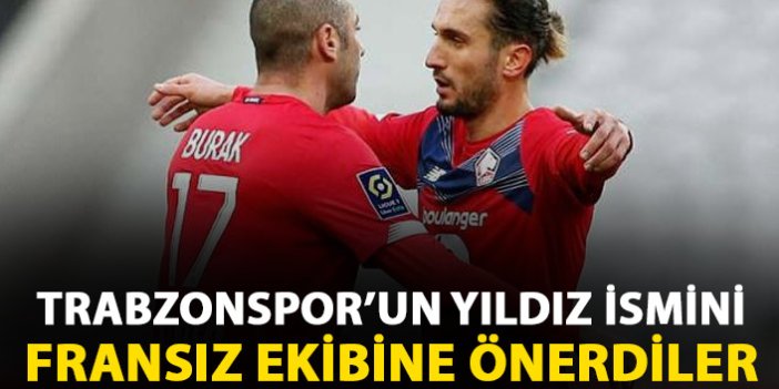 Burak Yılmaz ve Yusuf Yazıcı Trabzonspor'un yıldızını Fransız ekibine önerdi