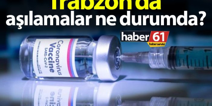 Trabzon’da kadar kaç kişiye koronavirüs aşısı uygulandı?