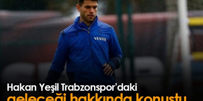 Hakan Yeşil Trabzonspor'daki geleceği hakkında konuştu