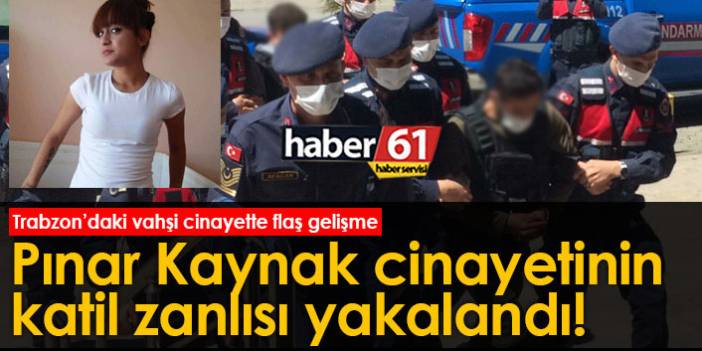 Trabzon’daki Pınar Kaynak cinayetinin katil zanlısı yakalandı!