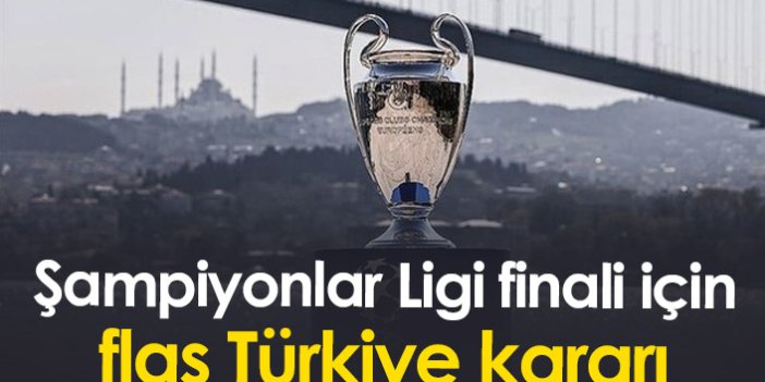 Şampiyonlar Ligi finali için flaş Türkiye kararı