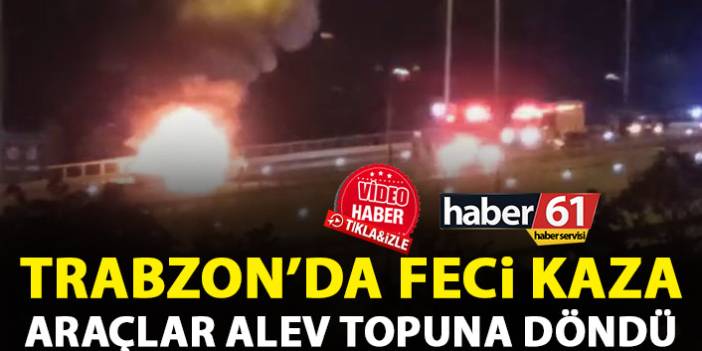 Trabzon’da feci kaza! Araçlar alev topuna döndü