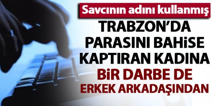 Trabzon'da bahis şirketine binlerce lira kaptıran kadın bir darbe de erkek arkadaşından yedi