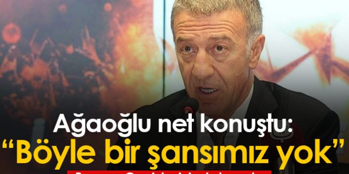 Ahmet Ağaoğlu net konuştu: Böyle bir şansımız yok