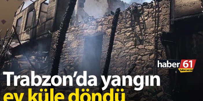 Trabzon'da yangın, ev küle döndü