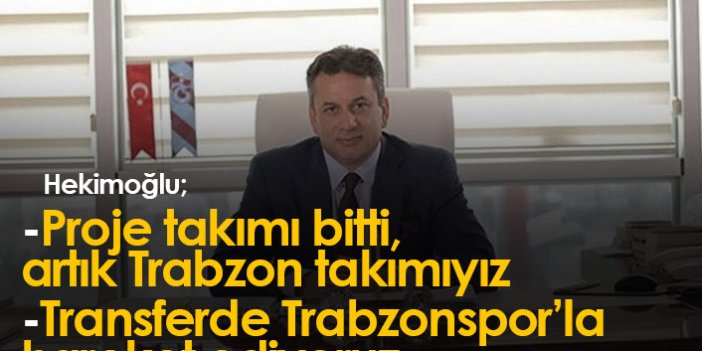 Celil Hekimoğlu: Proje takımı bitti, artık Trabzon takımıyız