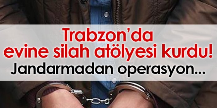 Trabzon'da evinde silah yaptığı tespit edildi gözaltına alındı