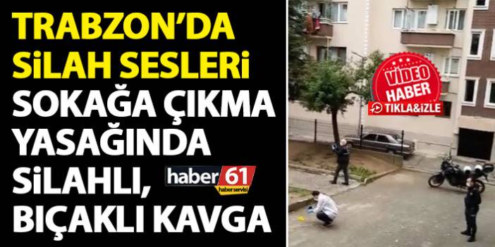 Trabzon’da sokağa çıkma yasağında silahlı kavga!