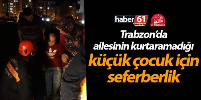 Trabzon’da ailesinin kurtaramadığı küçük çocuk için seferberlik