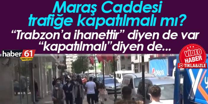Trabzon'da Maraş caddesi trafiğe kapatılmalı mı?