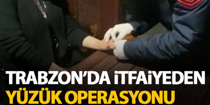 Trabzon'da itfaiyeden yüzük çıkarma operasyonu