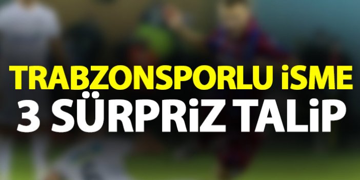 Trabzonsporlu isme sürpriz talipler