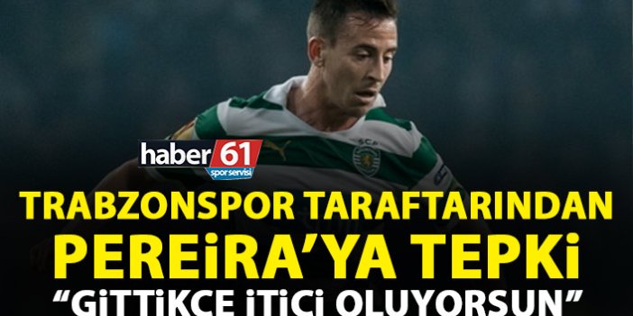 Trabzonspor taraftarından Pereira'ya tepki: Gittikçe itici oluyorsun
