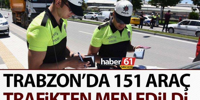 Trabzon’da 151 araç trafikten men edildi