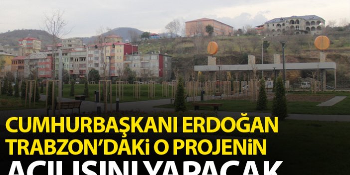 Cumhurbaşkanı Erdoğan Trabzon'daki o projenin açılışını yapacak