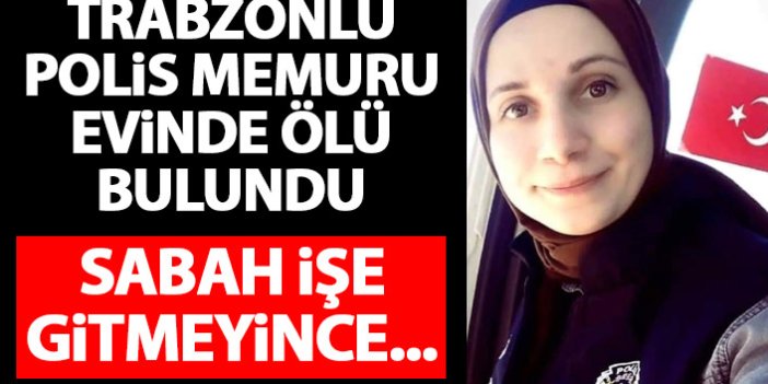Trabzonlu polis memuru evinde ölü bulundu