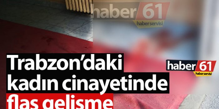 Trabzon'daki kadın cinayetinde zanlı yakalandı!