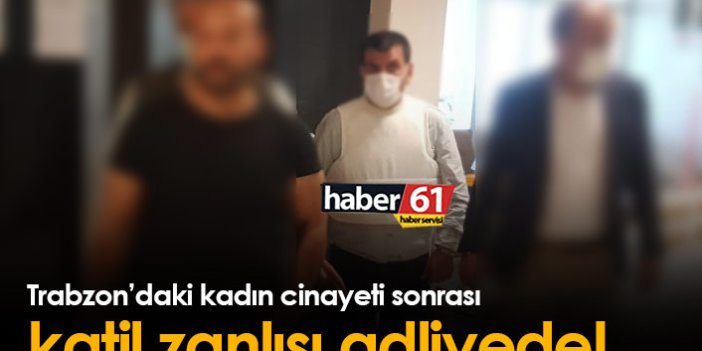 Trabzon'daki kadın cinayetinin zanlısı adliyede