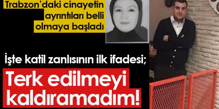 Trabzon'daki kadın cinayeti sonrası ilk ifade: Terk edilmeyi kaldıramadım!