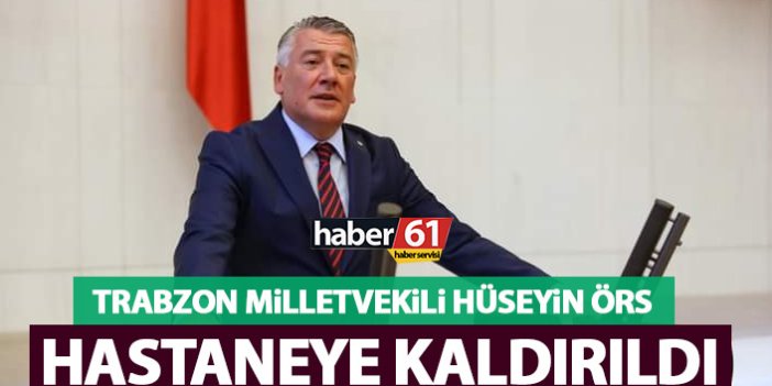 Trabzon Milletvekili Örs hastaneye kaldırıldı