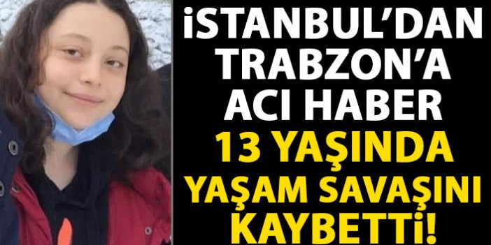 İstanbul’dan Trabzon’a acı haber! 13 yaşındaki bedeni daha fazla dayanamadı