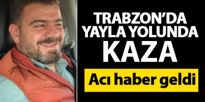 Trabzon’da yayla dönüşünde kaza! Hayatını kaybetti