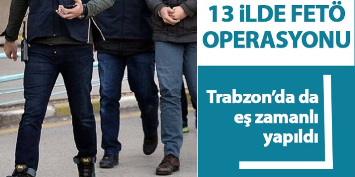 Trabzon dahil 13 ilde eş zamanlı operasyon