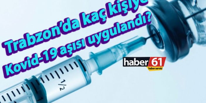 Trabzon’da kaç kişiye Kovid-19 aşısı uygulandı?