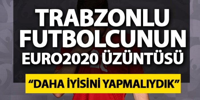 Trabzonlu futbolcunun  EURO 2020 üzüntüsü: Daha fazlasını yapmalıydık