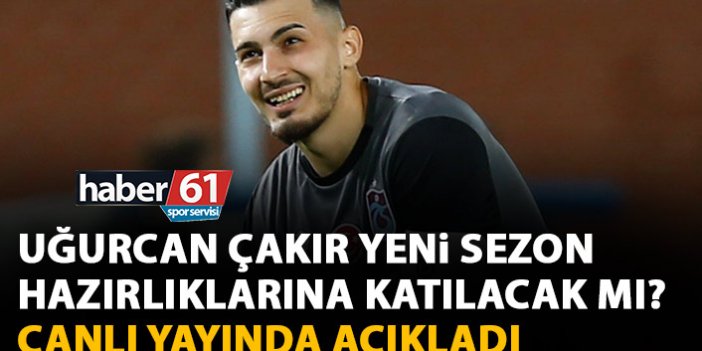 Uğurcan Çakır Trabzonspor'un yeni sezon hazırlıklarına katılacak mı? Belli oldu