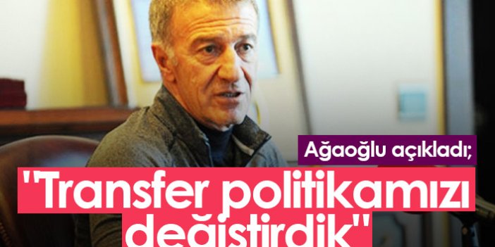 Ağaoğlu açıkladı: Transfer politikamızı değiştirdik
