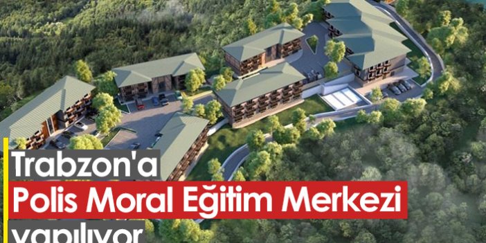 Trabzon'da Polis Moral Eğitim Merkezi yapılıyor