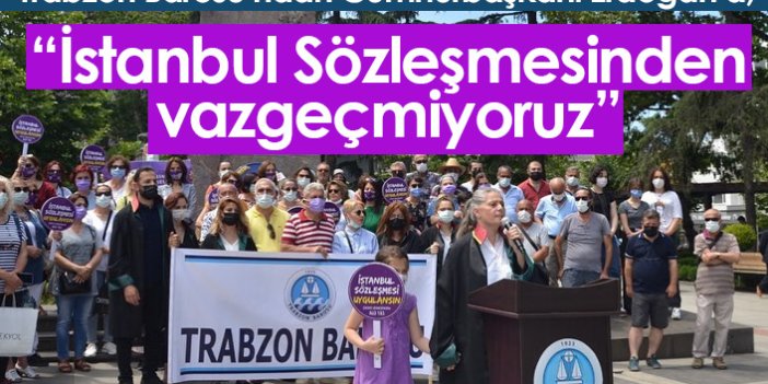 Trabzon Barosu: İstanbul Sözleşmesinden vazgeçmiyoruz