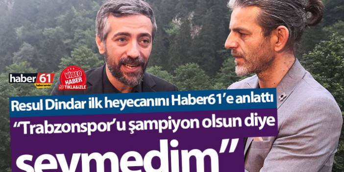 Resul Dindar: “Trabzonspor’u şampiyon olsun diye sevmedim”