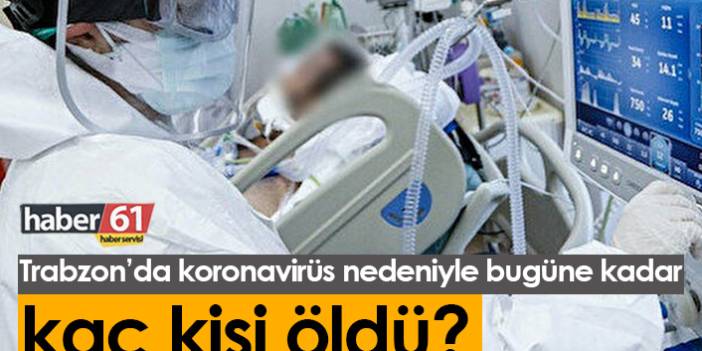 Trabzon'da bugüne kadar koronavirüsten kaç kişi öldü? 5 Temmuz 2021
