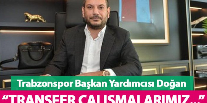 Trabzonspor Başkan Yardımcısı Doğan'dan transfer açıklaması geldi: Gereken tüm hamleler...