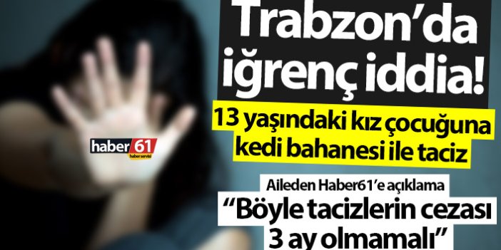 Trabzon’da iğrenç iddia! 13 yaşındaki kız çocuğuna kedi bahanesi ile taciz