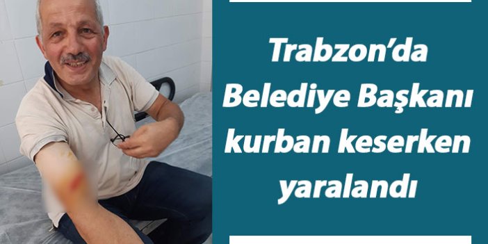 Trabzon'da Belediye Başkanı kurban keserken yaralandı