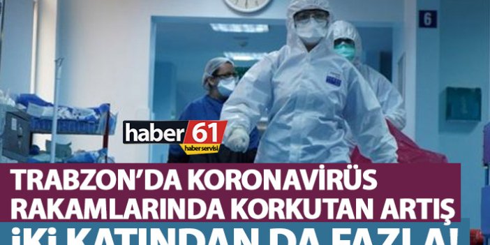Trabzon’da koronavirüs vakalarında korkutan artış! 2 katına çıktı