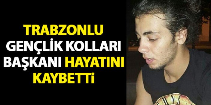 Trabzonlu Gençlik Kolları Başkanı hayatını kaybetti