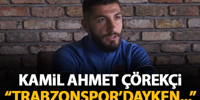 Kamil Ahmet Çörekçi: Trabzonspor'dayken...