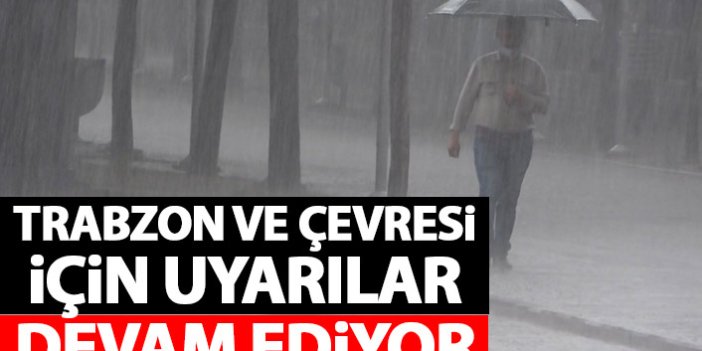 Trabzon ve çevresi için uyarılar devam ediyor!
